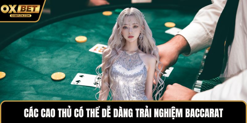 Các cao thủ có thể dễ dàng trải nghiệm Baccarat